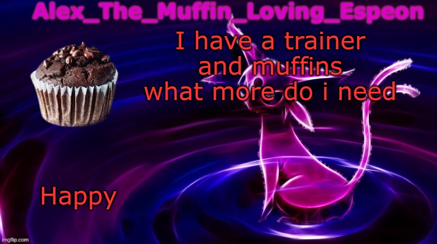 MRAW | I have a trainer and muffins what more do i need; Happy | image tagged in alex the muffin loving espeons announcement temp by polystyrene | made w/ Imgflip meme maker