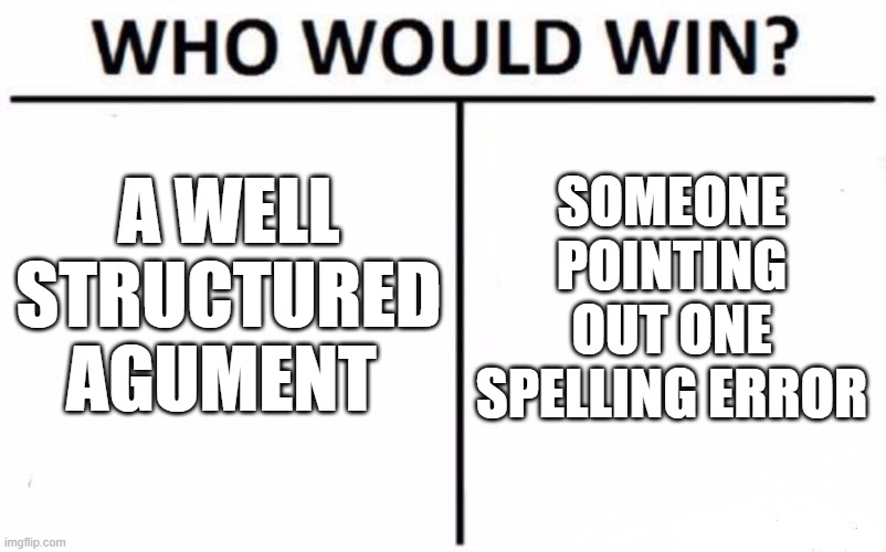 See if you can find my Error :) | A WELL STRUCTURED AGUMENT; SOMEONE POINTING OUT ONE SPELLING ERROR | image tagged in memes,who would win | made w/ Imgflip meme maker