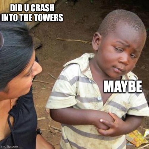 Maybe | DID U CRASH INTO THE TOWERS; MAYBE | image tagged in memes,third world skeptical kid | made w/ Imgflip meme maker
