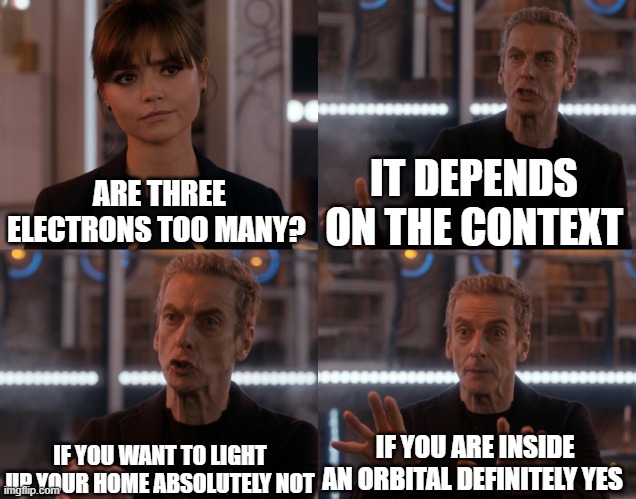 Pauli's  Principle | IT DEPENDS ON THE CONTEXT; ARE THREE ELECTRONS TOO MANY? IF YOU WANT TO LIGHT UP YOUR HOME ABSOLUTELY NOT; IF YOU ARE INSIDE AN ORBITAL DEFINITELY YES | image tagged in depends on the context | made w/ Imgflip meme maker