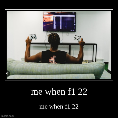 me when f1 22 | image tagged in funny,demotivationals,low effort | made w/ Imgflip demotivational maker