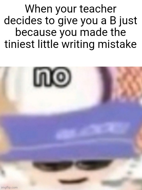 It's relatable | When your teacher decides to give you a B just because you made the tiniest little writing mistake | image tagged in funny,memes,south park,unhelpful high school teacher | made w/ Imgflip meme maker