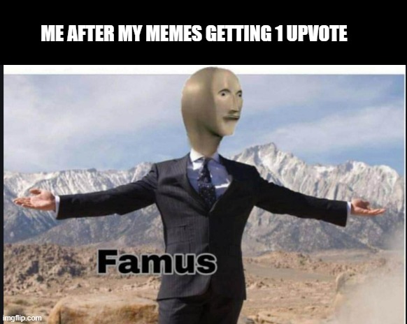Stonks famus | ME AFTER MY MEMES GETTING 1 UPVOTE | image tagged in stonks famus | made w/ Imgflip meme maker