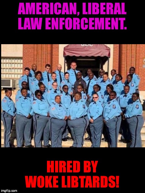 Yeah they’re gonna definitely outrun a school shooter | AMERICAN, LIBERAL LAW ENFORCEMENT. HIRED BY WOKE LIBTARDS! | image tagged in memes,funny,politics,dark humor | made w/ Imgflip meme maker