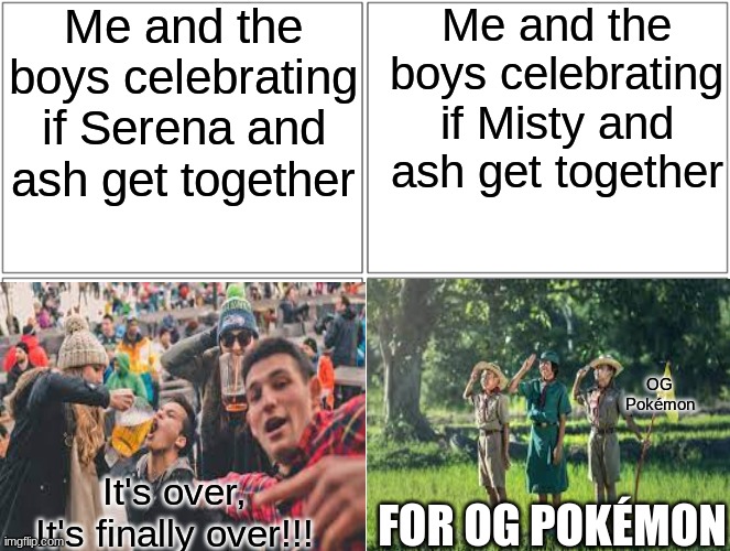 I'm done fighting however this thing ends I'll celebrate it with you guys. | Me and the boys celebrating if Serena and ash get together; Me and the boys celebrating if Misty and ash get together; OG Pokémon; It's over, It's finally over!!! FOR OG POKÉMON | image tagged in pokeshipping,amourshipping,or whatever the hell you call it,me and the boys | made w/ Imgflip meme maker