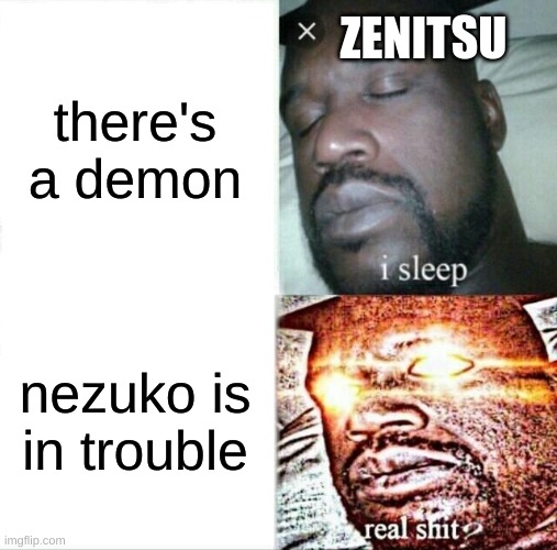 Sleeping Shaq Meme | ZENITSU; there's a demon; nezuko is in trouble | image tagged in memes,sleeping shaq | made w/ Imgflip meme maker
