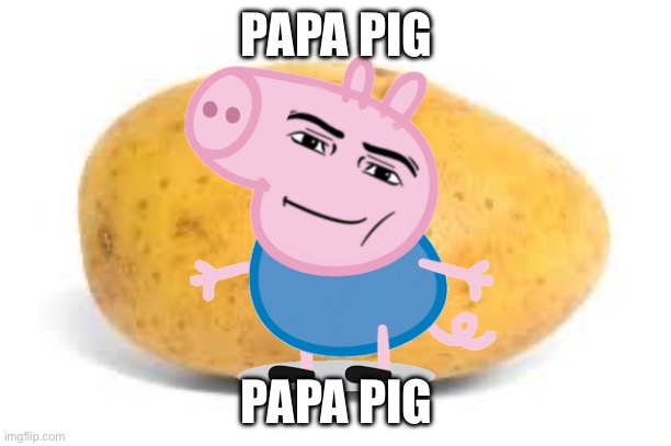 Papa pig lol | PAPA PIG; PAPA PIG | image tagged in potato | made w/ Imgflip meme maker