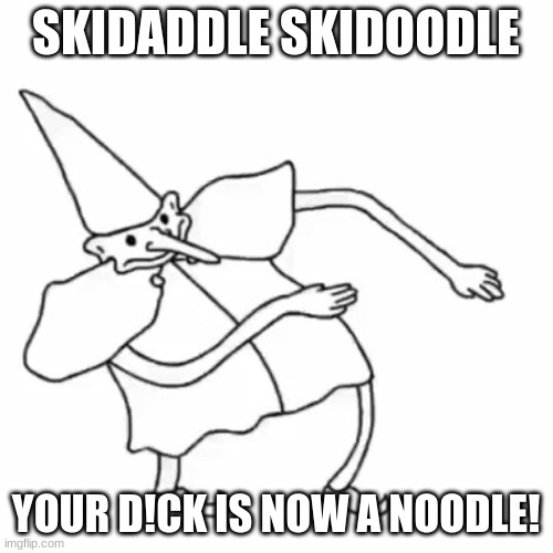 Skidaddle Skidoodle | SKIDADDLE SKIDOODLE YOUR D!CK IS NOW A NOODLE! | image tagged in skidaddle skidoodle | made w/ Imgflip meme maker