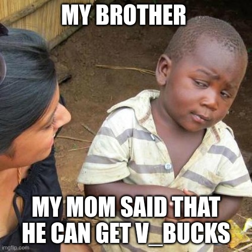 Lil brothers be like | MY BROTHER; MY MOM SAID THAT HE CAN GET V_BUCKS | image tagged in memes,third world skeptical kid | made w/ Imgflip meme maker