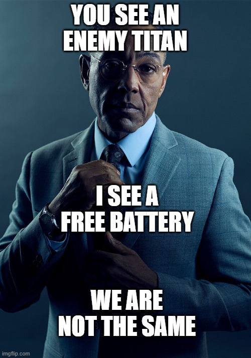yoink | YOU SEE AN ENEMY TITAN; I SEE A FREE BATTERY; WE ARE NOT THE SAME | image tagged in gus fring we are not the same,titans,titanfall 2,battery | made w/ Imgflip meme maker