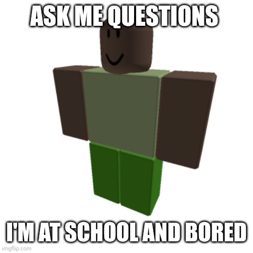 Questions | ASK ME QUESTIONS; I'M AT SCHOOL AND BORED | image tagged in roblox oc | made w/ Imgflip meme maker
