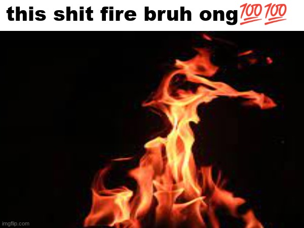 fire | this shit fire bruh ong💯💯 | made w/ Imgflip meme maker