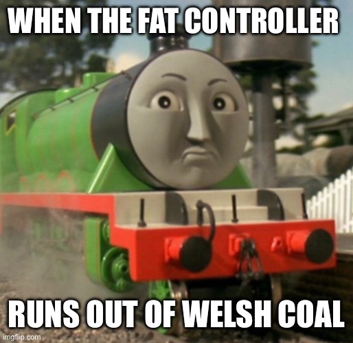 I need more Welsh coal | WHEN THE FAT CONTROLLER; RUNS OUT OF WELSH COAL | image tagged in thomas,funny,memes | made w/ Imgflip meme maker