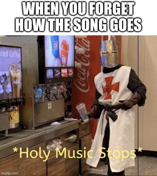 Holy music stops | WHEN YOU FORGET HOW THE SONG GOES | image tagged in holy music stops | made w/ Imgflip meme maker