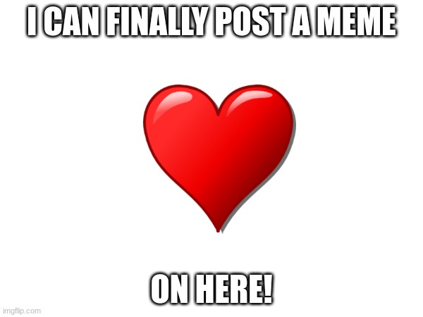 YAY | I CAN FINALLY POST A MEME; ON HERE! | image tagged in help me | made w/ Imgflip meme maker
