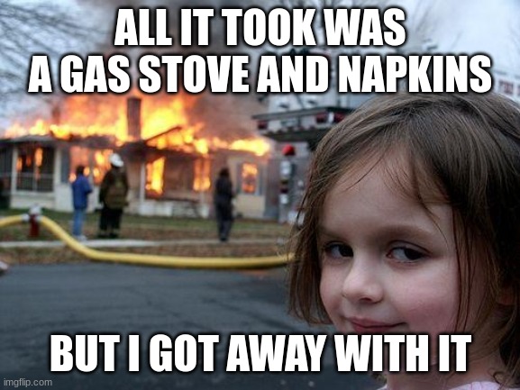 napkins | ALL IT TOOK WAS A GAS STOVE AND NAPKINS; BUT I GOT AWAY WITH IT | image tagged in memes,disaster girl | made w/ Imgflip meme maker