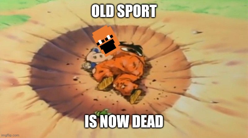 yamcha dead | OLD SPORT IS NOW DEAD | image tagged in yamcha dead | made w/ Imgflip meme maker