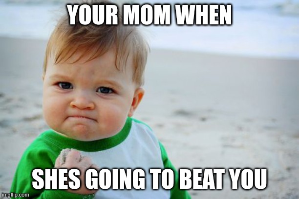 get beat | YOUR MOM WHEN; SHES GOING TO BEAT YOU | image tagged in memes,success kid original | made w/ Imgflip meme maker