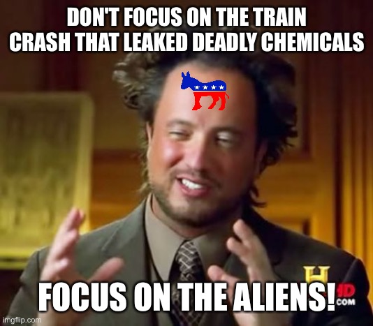 Now they are trying to tell us aliens are real | DON'T FOCUS ON THE TRAIN CRASH THAT LEAKED DEADLY CHEMICALS; FOCUS ON THE ALIENS! | image tagged in memes,ancient aliens,democrats,liberals,funny,mainstream media | made w/ Imgflip meme maker