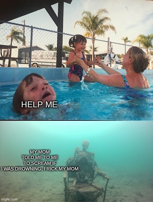 Mother Ignoring Kid Drowning In A Pool | HELP ME; MY MOM TOLD ME TO ME TO SCREAM IF I WAS DROWNING. FRICK MY MOM | image tagged in mother ignoring kid drowning in a pool | made w/ Imgflip meme maker