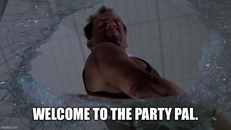 Welcome to the Party Bruce Willis | WELCOME TO THE PARTY PAL. | image tagged in welcome to the party bruce willis | made w/ Imgflip meme maker