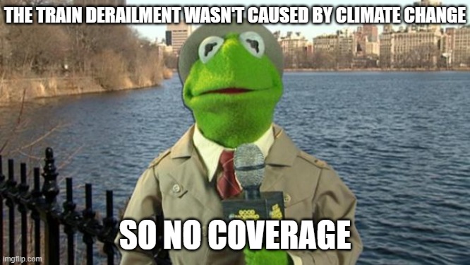 Kermit News Report | THE TRAIN DERAILMENT WASN'T CAUSED BY CLIMATE CHANGE SO NO COVERAGE | image tagged in kermit news report | made w/ Imgflip meme maker