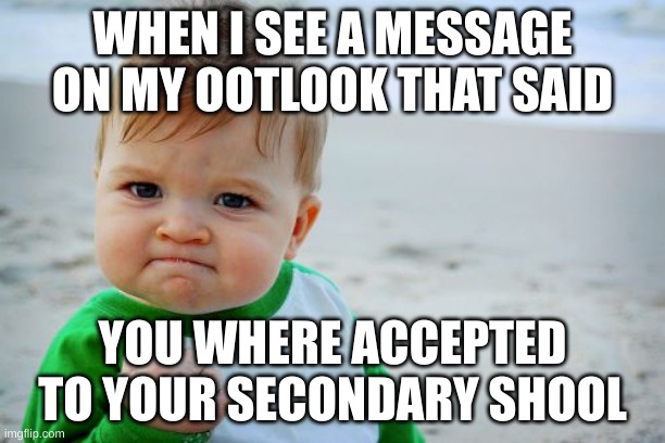 Success Kid Original Meme | WHEN I SEE A MESSAGE ON MY OOTLOOK THAT SAID; YOU WHERE ACCEPTED TO YOUR SECONDARY SHOOL | image tagged in memes,success kid original | made w/ Imgflip meme maker