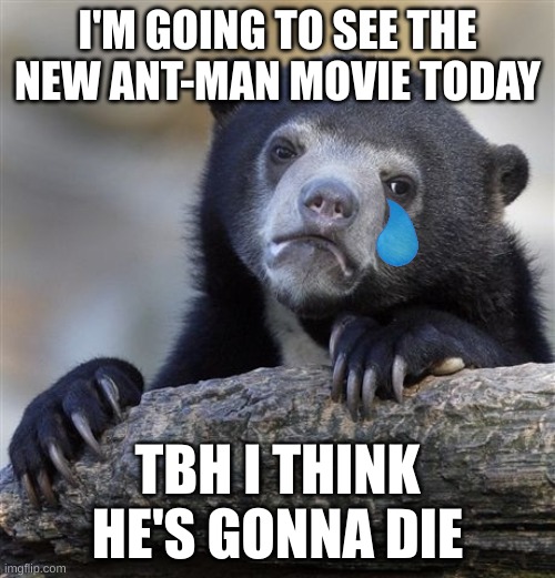 Confession Bear | I'M GOING TO SEE THE NEW ANT-MAN MOVIE TODAY; TBH I THINK HE'S GONNA DIE | image tagged in memes,confession bear | made w/ Imgflip meme maker