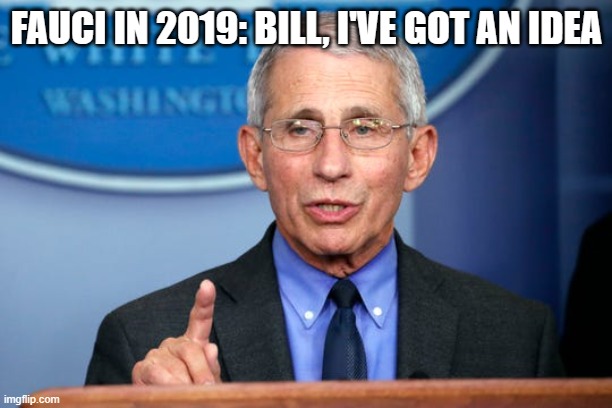 Dr. Fauci | FAUCI IN 2019: BILL, I'VE GOT AN IDEA | image tagged in dr fauci | made w/ Imgflip meme maker
