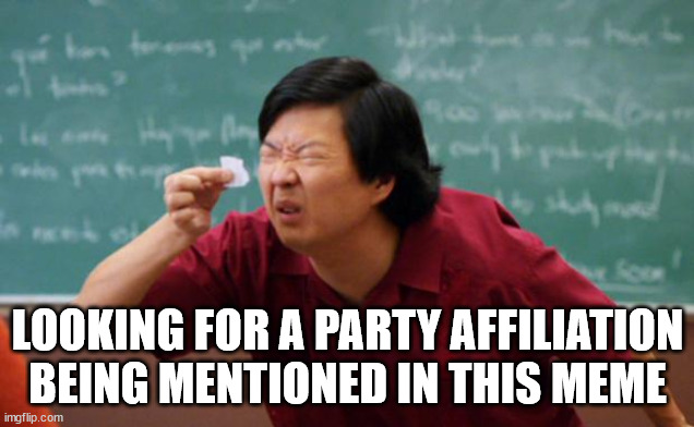 Tiny piece of paper | LOOKING FOR A PARTY AFFILIATION BEING MENTIONED IN THIS MEME | image tagged in tiny piece of paper | made w/ Imgflip meme maker