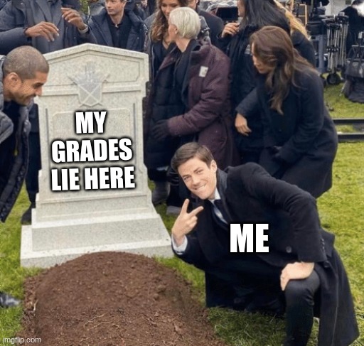 grades | MY GRADES LIE HERE; ME | image tagged in grant gustin over grave | made w/ Imgflip meme maker