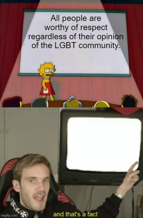 All people are worthy of respect regardless of their opinion of the LGBT community. | image tagged in lisa simpson's presentation,and that's a fact | made w/ Imgflip meme maker