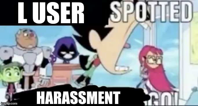 ____ spotted ____ go! | L USER HARASSMENT | image tagged in ____ spotted ____ go | made w/ Imgflip meme maker