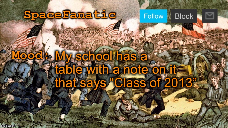 They were born in 1995 | My school has a table with a note on it that says “Class of 2013” | image tagged in spacefanatic s civil war announcement template | made w/ Imgflip meme maker