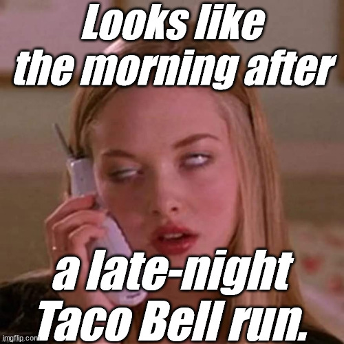 When Karen thinks you're stupid... | Looks like the morning after a late-night Taco Bell run. | image tagged in when karen thinks you're stupid | made w/ Imgflip meme maker