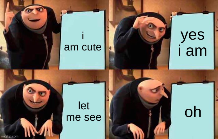 Gru's Plan | i am cute; yes i am; let me see; oh | image tagged in memes,gru's plan | made w/ Imgflip meme maker