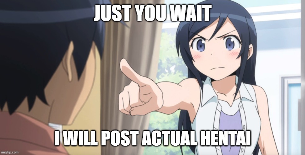 Hey, you. You're finally awake.(mod: then i will ban you :] | JUST YOU WAIT; I WILL POST ACTUAL HENTAI | image tagged in anime girl pointing at you,kyousuke kousaka,oreimo,average anime fan,average hentai enjoyer,cultured | made w/ Imgflip meme maker