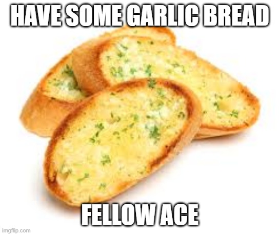 Garlic Bread | HAVE SOME GARLIC BREAD FELLOW ACE | image tagged in garlic bread | made w/ Imgflip meme maker