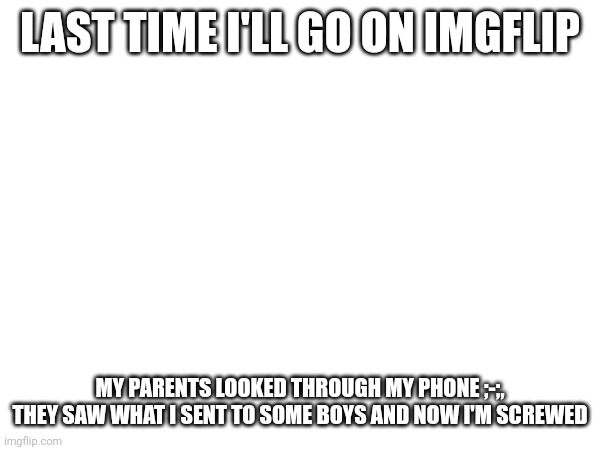 Sent ramen noodles now I'm probably not going to have a phone | LAST TIME I'LL GO ON IMGFLIP; MY PARENTS LOOKED THROUGH MY PHONE ;-;, THEY SAW WHAT I SENT TO SOME BOYS AND NOW I'M SCREWED | image tagged in help i accidentally | made w/ Imgflip meme maker