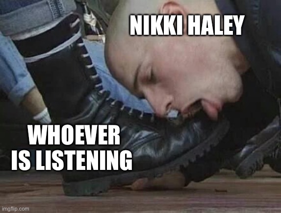 Bootlicker | NIKKI HALEY; WHOEVER IS LISTENING | image tagged in bootlicker | made w/ Imgflip meme maker