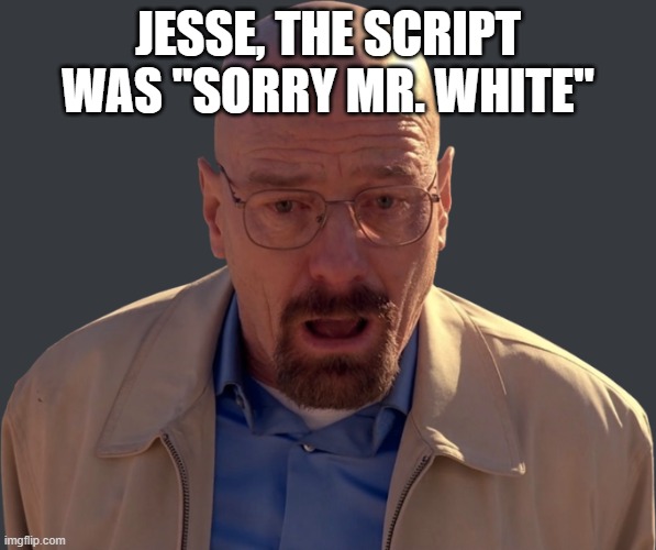 S1E3 | JESSE, THE SCRIPT WAS "SORRY MR. WHITE" | image tagged in walter white,breaking bad,adolf hitler,jesse pinkman | made w/ Imgflip meme maker