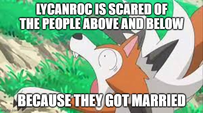 Lycanroc surprized | LYCANROC IS SCARED OF THE PEOPLE ABOVE AND BELOW; BECAUSE THEY GOT MARRIED | image tagged in lycanroc surprized | made w/ Imgflip meme maker