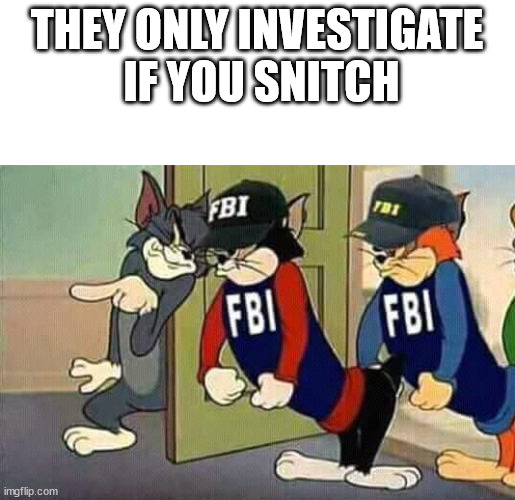 Tom & Jerry & FBI | THEY ONLY INVESTIGATE
 IF YOU SNITCH | image tagged in tom jerry fbi | made w/ Imgflip meme maker