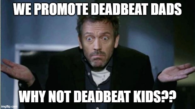 SHRUG | WE PROMOTE DEADBEAT DADS WHY NOT DEADBEAT KIDS?? | image tagged in shrug | made w/ Imgflip meme maker