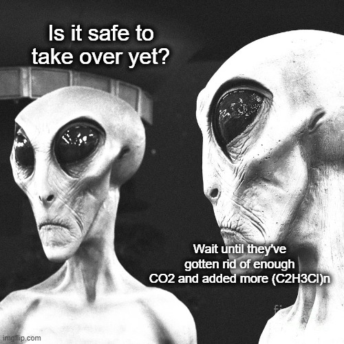 Charlie Sheen tried to warn us | Is it safe to take over yet? Wait until they've gotten rid of enough CO2 and added more (C2H3Cl)n | made w/ Imgflip meme maker