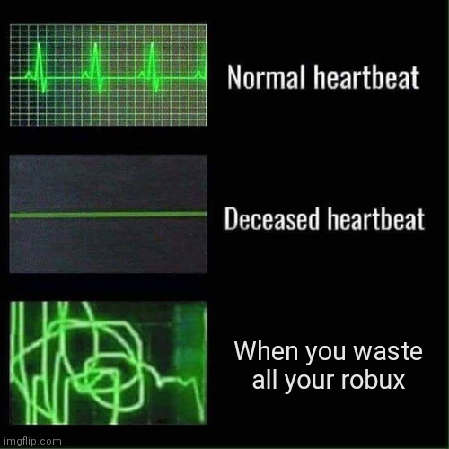 Relatable | When you waste all your robux | image tagged in heart beat meme | made w/ Imgflip meme maker