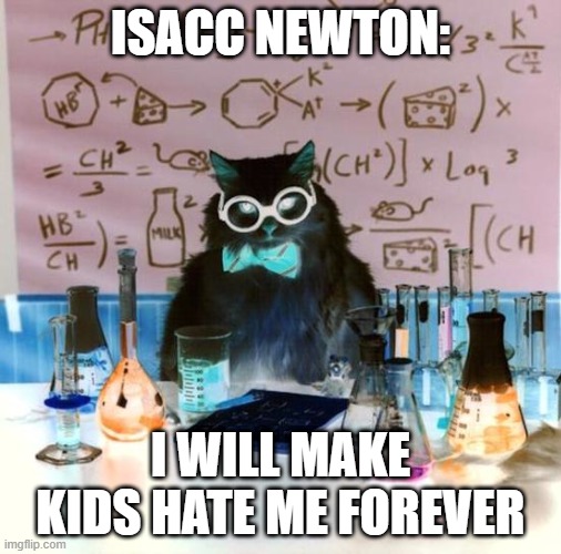 Chemistry Cat | ISACC NEWTON:; I WILL MAKE KIDS HATE ME FOREVER | image tagged in memes,chemistry cat | made w/ Imgflip meme maker