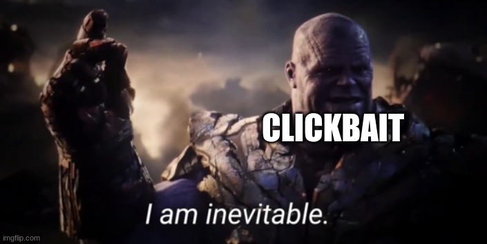 I am inevitable | CLICKBAIT | image tagged in i am inevitable | made w/ Imgflip meme maker