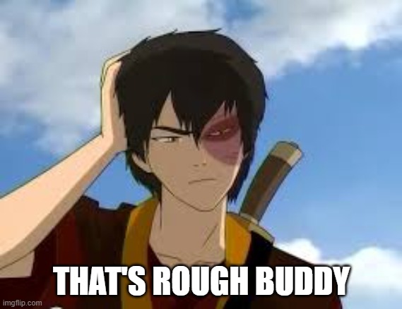 an avatar the last airbender meme | THAT'S ROUGH BUDDY | image tagged in thinkingzuko,that's rough buddy,hand holding head | made w/ Imgflip meme maker