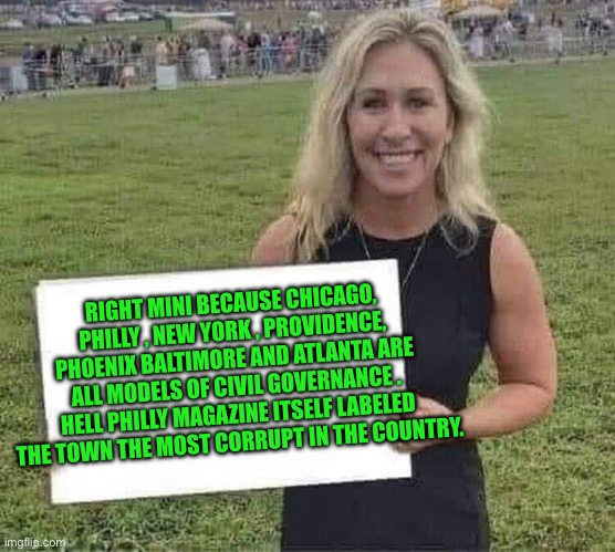 marjorie taylor greene | RIGHT MINI BECAUSE CHICAGO, PHILLY , NEW YORK , PROVIDENCE, PHOENIX BALTIMORE AND ATLANTA ARE ALL MODELS OF CIVIL GOVERNANCE . HELL PHILLY M | image tagged in marjorie taylor greene | made w/ Imgflip meme maker